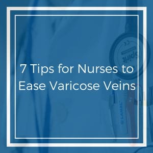 7 Tips for Nurses to Ease Varicose Veins